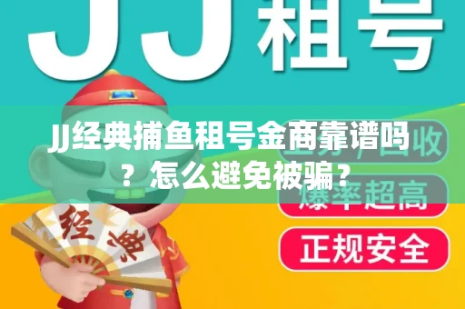 JJ经典捕鱼租号金商靠谱吗？怎么避免被骗？