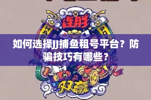 如何选择JJ捕鱼租号平台？防骗技巧有哪些？